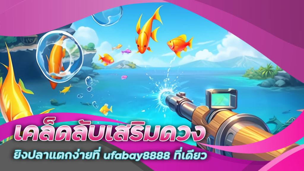 เคล็ดลับเสริมดวง ยิงปลาแตกง่ายที่ ufabay8888 ที่เดียว