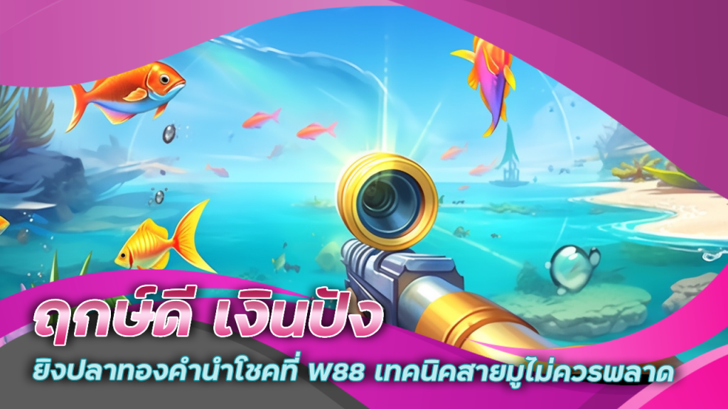 ฤกษ์ดี เงินปัง ยิงปลาทองคำนำโชคที่ W88 เทคนิคสายมูไม่ควรพลาด