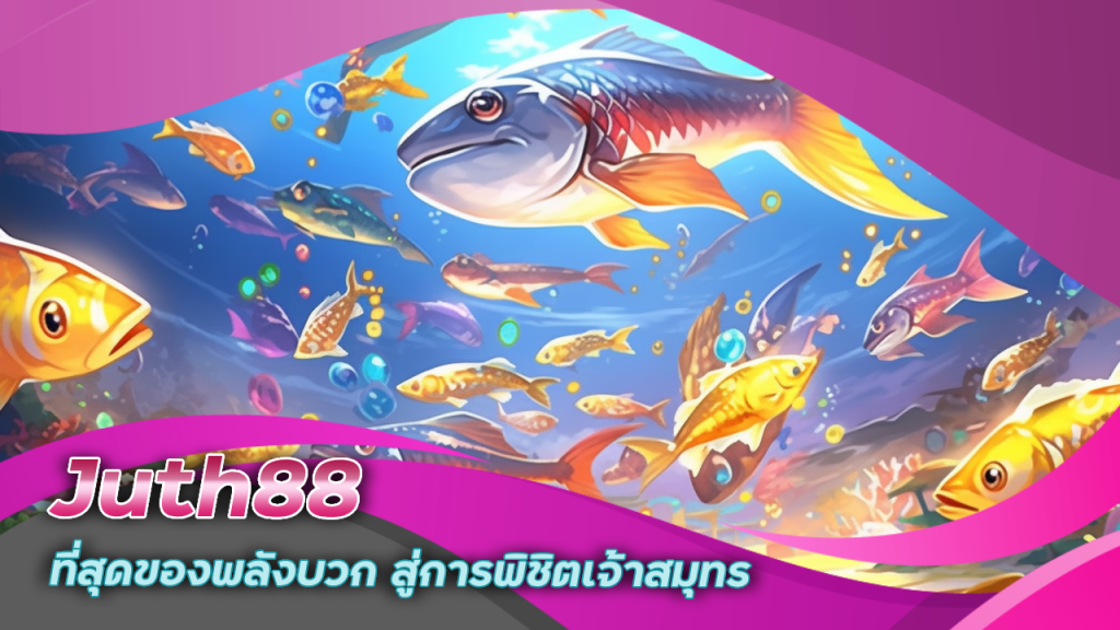 Juth88 ที่สุดของพลังบวก สู่การพิชิตเจ้าสมุทร